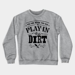 You are never too old to play in the dirt Crewneck Sweatshirt